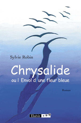 Couverture du livre « Chrysalide ou l'envol d'une fleur bleue » de Sylvie Robin aux éditions Elzevir