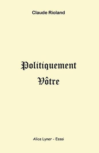 Couverture du livre « Politiquement vôtre » de Claude Rioland aux éditions Alice Lyner