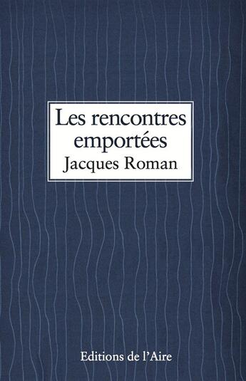 Couverture du livre « Les rencontres emportées » de Jacques Roman aux éditions Éditions De L'aire