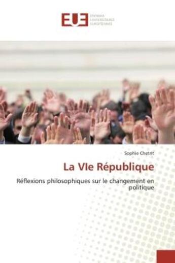 Couverture du livre « La VIe République : Réflexions philosophiques sur le changement en politique » de Sophie Chetrit aux éditions Editions Universitaires Europeennes