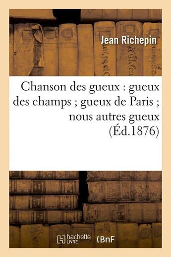 Couverture du livre « Chanson des gueux : gueux des champs gueux de paris nous autres gueux (ed.1876) » de Jean Richepin aux éditions Hachette Bnf