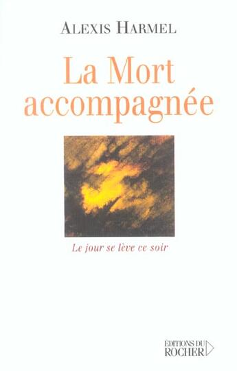 Couverture du livre « La mort accompagnee - le jour se leve ce soir (carnet de route d'un visiteur hospitalier) » de Alexis Harmel aux éditions Rocher