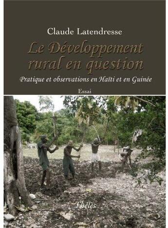 Couverture du livre « Le développement rural en question ; pratique et observations en Haïti et en Guinée » de Claude Latendresse aux éditions Theles