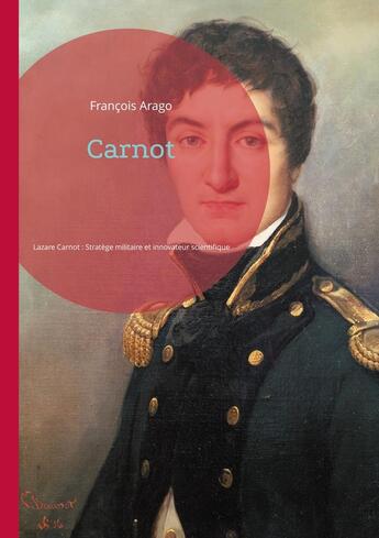 Couverture du livre « Carnot : Lazare Carnot, Stratège militaire et innovateur scientifique de la Révolution française » de François Arago aux éditions Books On Demand