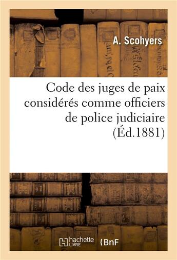 Couverture du livre « Code des juges de paix consideres comme officiers de police judiciaire - auxiliaires du procureur de » de Scohyers A. aux éditions Hachette Bnf