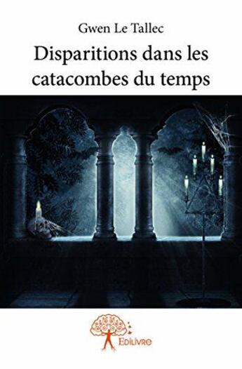 Couverture du livre « Disparitions dans les catacombes du temps » de Gwen Le Tallec aux éditions Edilivre