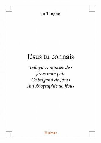 Couverture du livre « Jésus tu connais ; Jésus mon pote, ce brigrand de Jésus, autobiographie de Jésus » de Jo Tanghe aux éditions Edilivre