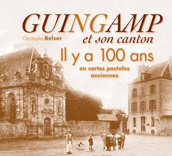 Couverture du livre « Guingamp et son canton il y a 100 ans en cartes postales anciennes » de Christophe Belser aux éditions Patrimoines & Medias