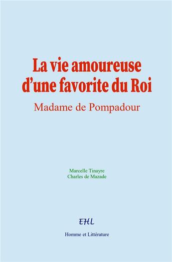 Couverture du livre « La vie amoureuse d'une favorite du Roi : Madame de Pompadour » de Marcelle Tinayre et C. De Mazade aux éditions Homme Et Litterature