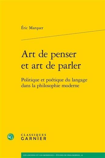 Couverture du livre « Art de penser et art de parler ; politique et poétique du langage dans la philosophie moderne » de Eric Marquer aux éditions Classiques Garnier