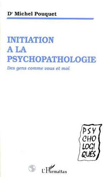 Couverture du livre « Initiation à la psychopathologie : Des gens comme vous et moi » de Michel Pouquet aux éditions L'harmattan