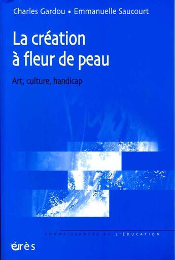 Couverture du livre « La création à fleur de peau ; art, culture, handicap » de Charles Gardou et Emmanuelle Saucourt aux éditions Eres