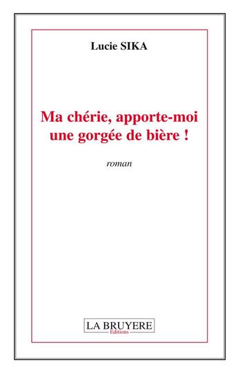 Couverture du livre « Ma chérie, apporte-moi une gorgée de bière ! » de Lucie Sika aux éditions La Bruyere