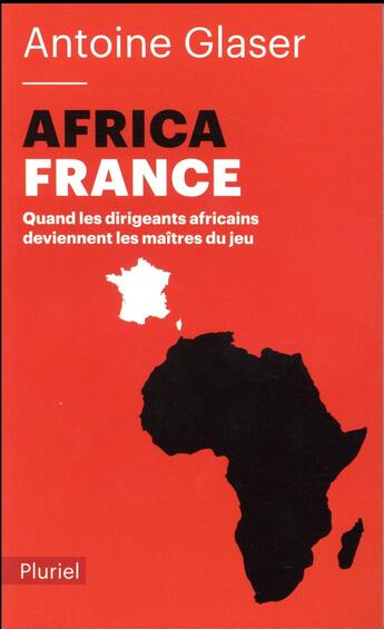 Couverture du livre « AfricaFrance ; quand les dirigeants africains deviennent les maîtres du jeu » de Antoine Glaser aux éditions Pluriel