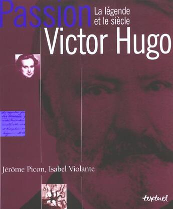 Couverture du livre « Passion Victor Hugo ; la légende et le siècle » de Isabel Violante et Jerome Picon aux éditions Textuel