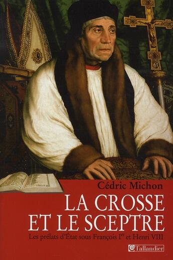 Couverture du livre « La crosse et le sceptre ; les prélats d'état sous François Ier et Henri VIII » de Cedric Michon aux éditions Tallandier