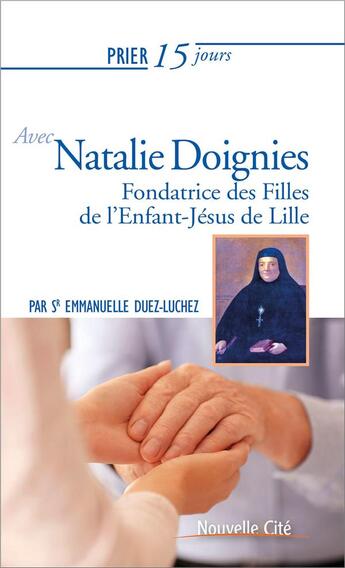 Couverture du livre « Prier 15 jours avec... Tome 222 : Natalie Doignies ; fondatrice des filles de l'enfant-Jésus de Lille » de Emmanulle Duez-Luchez aux éditions Nouvelle Cite