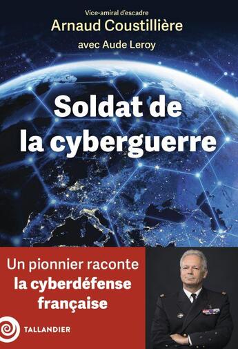 Couverture du livre « Soldat de la cyberguerre : Un pionnier raconte la cyberdéfense française » de Arnaud Coustilliere et Aude Leroy aux éditions Tallandier