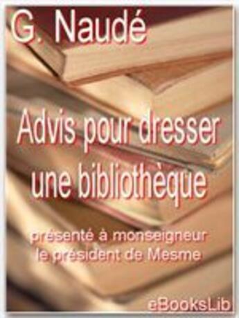Couverture du livre « Advis pour dresser une bibliothèque ; présenté à monseigneur le président de Mesme » de Gabriel Naude aux éditions Ebookslib