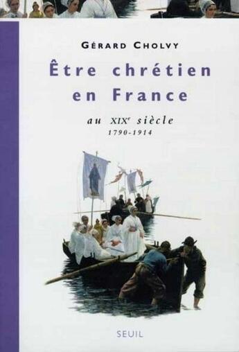 Couverture du livre « Etre chretien en france au xixe siecle (1790-1914) » de Gerard Cholvy aux éditions Seuil