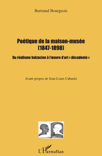 Couverture du livre « Poétique de la maison musée 1847-1898 du réalisme balzacien à l'oeuvre d'art décadente » de Bertrand Bourgeois aux éditions L'harmattan