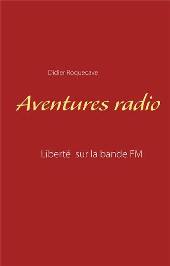Couverture du livre « Aventures radio ; liberté sur la bande FM » de Didier Roquecave aux éditions Books On Demand