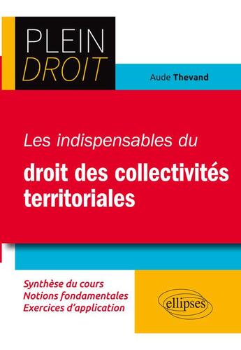 Couverture du livre « Plein Droit ; les indispensables du droit des collectivités territoriales (édition 2018) » de Aude Thevand aux éditions Ellipses