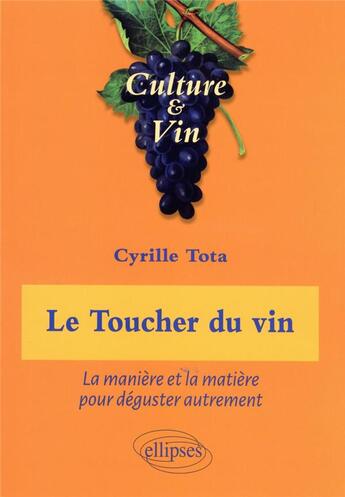 Couverture du livre « Le toucher du vin : la manière et la matière pour déguster autrement » de Cyrille Tota aux éditions Ellipses