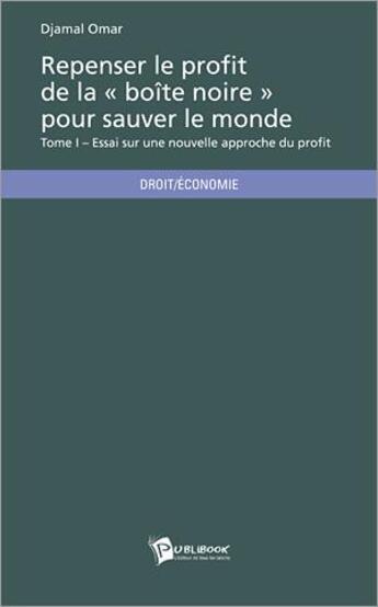 Couverture du livre « Repenser le profit de la « boîte noire » pour sauver le monde Tome 1 ; essai sur une nouvelle approche du profit » de Djamal Omar aux éditions Publibook