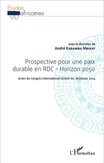 Couverture du livre « Prospective pour une paix durable en RDC, horizon 2050 ; actes du congrès international Acrok Inc Brisb » de Andre Karamba Mbikay aux éditions L'harmattan