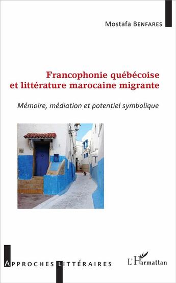 Couverture du livre « Francophonie québécoise et littérature marocaine migrante ; mémoire, médiation et potentiel symbolique » de Mostafa Benfares aux éditions L'harmattan