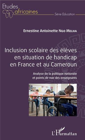 Couverture du livre « Inclusion scolaire des élèves en situation de handicap en France et au Cameroun ; analyse de la politique nationale et points de vue des enseignants » de Ernestine Antoinette Ngo Melha aux éditions L'harmattan