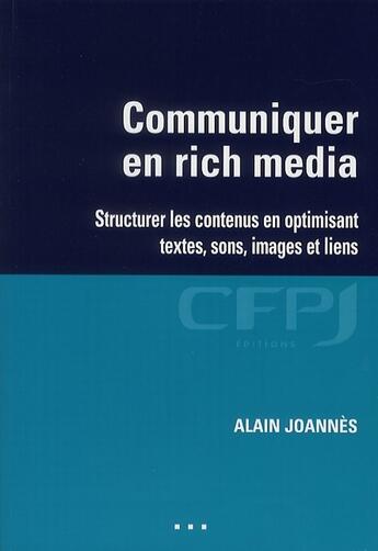 Couverture du livre « Communiquer en rich media ; structurer les contenus en optimisant textes, sons, images et liens » de Alain Joannes aux éditions Cfpj