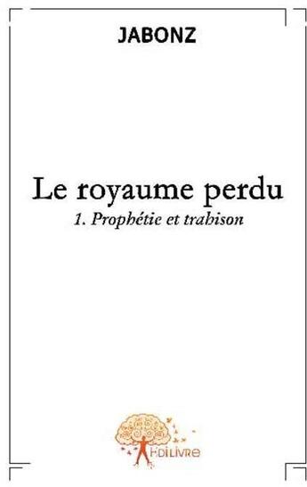 Couverture du livre « Le royaume perdu t.1 ; prophétie et trahison » de Jabonz aux éditions Edilivre