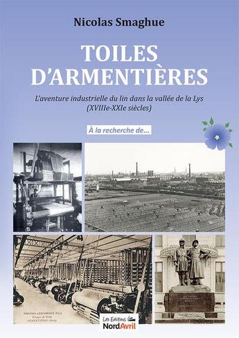 Couverture du livre « Toiles d'armentières : l'aventure industrielle du lin dans la vallée de la Lys (XVIIIe-XXIe siècles) » de Nicolas Smaghue aux éditions Nord Avril