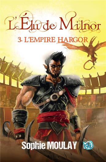 Couverture du livre « L'élu de Milnor Tome 3 : L'Empire Hargor » de Sophie Moulay aux éditions Editions Du 38