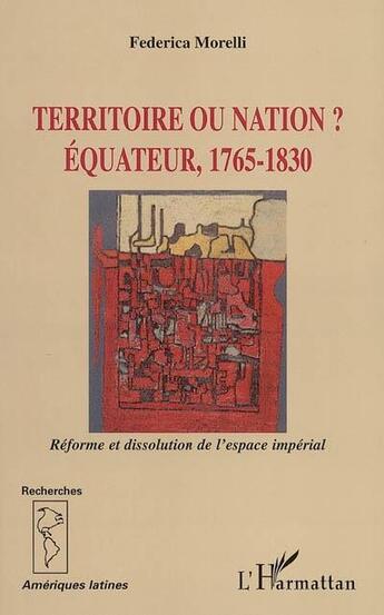 Couverture du livre « Territoire ou nation ? - equateur, 1765-1830 - reforme et dissolution de l'espace imperial » de Federica Morelli aux éditions L'harmattan