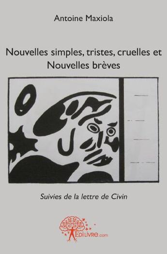 Couverture du livre « Nouvelles simples, tristes, cruelles et nouvelles brèves ; la lettre de Civin » de Antoine Maxiola aux éditions Edilivre