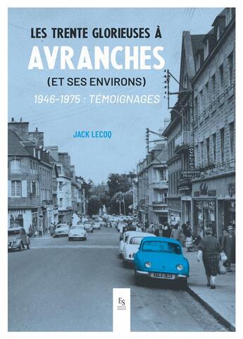 Couverture du livre « Les trente glorieuses à Avranches (et ses environs) 1946-1975 : temoignages » de Jacques Lecoq aux éditions Editions Sutton