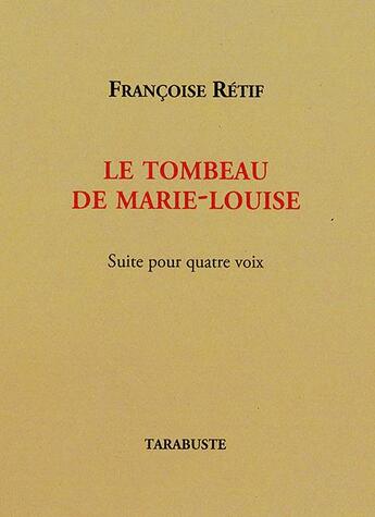 Couverture du livre « Le tombeau de Marie-Louise : suite pour quatre voix » de Francoise Retif aux éditions Tarabuste