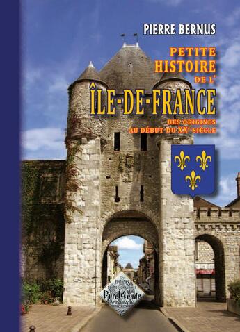 Couverture du livre « Petite histoire de l'Ile-de-France des origines au début du XXe siècle » de Pierre Bernus aux éditions Editions Des Regionalismes