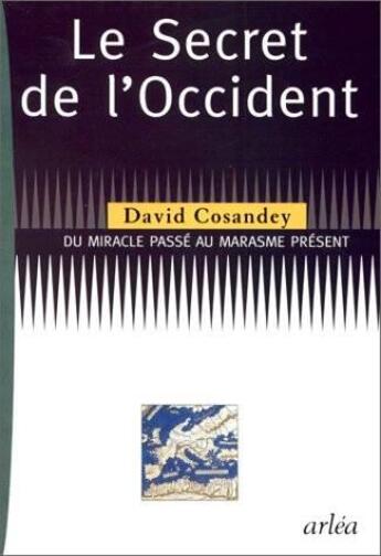 Couverture du livre « Le Secret de l'Occident. Du miracle passé au marasme présent » de David Cosandey aux éditions Arlea