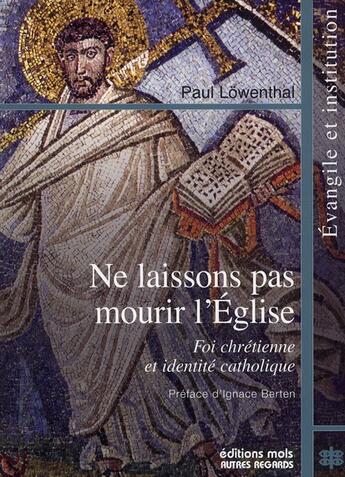 Couverture du livre « Ne laissons pas mourir l'Eglise ; foi chrétienne et identité catholique » de Paul Lowenthal aux éditions Parole Et Silence