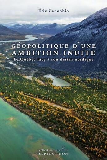 Couverture du livre « Géopolitique d'une ambition inuite ; le Québec face à son destin nordique » de Eric Canobbio aux éditions Septentrion