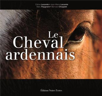 Couverture du livre « Le cheval ardennais » de Celine Lecomte et Bernard Chopplet et Marc Paygnard et Jean-Marie Lecomte aux éditions Noires Terres