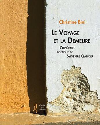 Couverture du livre « Le voyage et la demeure : l'itinéraire poétique de Sylvestre Clancier » de Christine Bini aux éditions L'herbe Qui Tremble