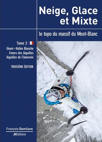 Couverture du livre « Neige, glace et mixte tome 2, troisieme edition - le topo du massif du mont-blanc » de François Damilano aux éditions Jmeditions