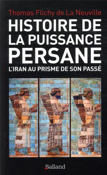 Couverture du livre « Histoire de la puissance persane ; l'Iran au prisme de son passé » de Thomas Flichy De La Neuville aux éditions Balland