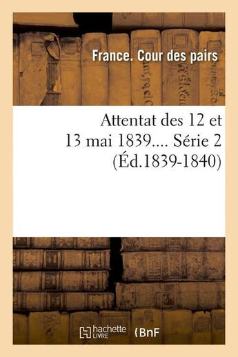 Couverture du livre « Attentat des 12 et 13 mai 1839 ; série 2 (édition1839-1840) » de France Cour Des Pairs aux éditions Hachette Bnf