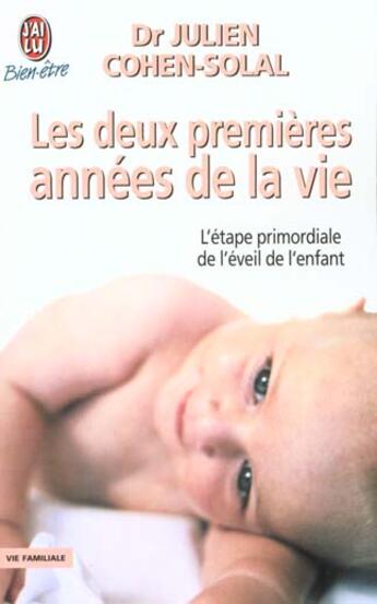 Couverture du livre « Les deux premières années de la vie ; l'étape primordiale de l'éveil de l'enfant » de Julien Cohen-Solal aux éditions J'ai Lu